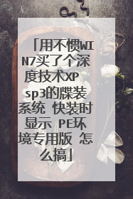 用不惯WIN7买了个深度技术XP sp3的牒装系统 快装时显示 PE环境专用版 怎么搞