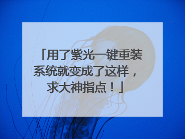 用了紫光一键重装系统就变成了这样,求大神指点!