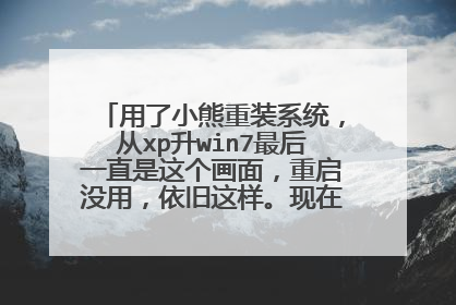 用了小熊重装系统，从xp升win7最后一直是这个画面，重启没用，依旧这样。现在我还能干啥？