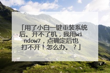 用了小白一键重装系统后。开不了机,我用window7,点确定后也打不开!怎么办。?