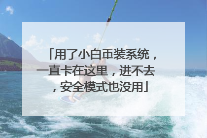 用了小白重装系统,一直卡在这里,进不去,安全模式也没用