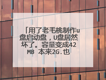 用了老毛桃制作u盘启动盘,U盘居然坏了。容量变成42MB 本来2G.也无法识别,