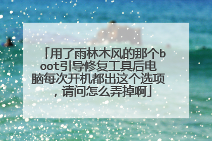 用了雨林木风的那个boot引导修复工具后电脑每次开机都出这个选项,请问怎么弄掉啊