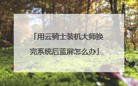 用云骑士装机大师换完系统后蓝屏怎么办