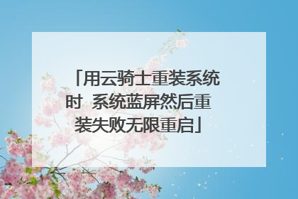 用云骑士重装系统时 系统蓝屏然后重装失败无限重启