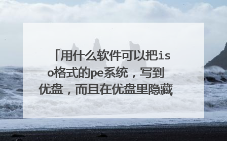 用什么软件可以把iso格式的pe系统，写到优盘，而且在优盘里隐藏？最好是权威的稳定的