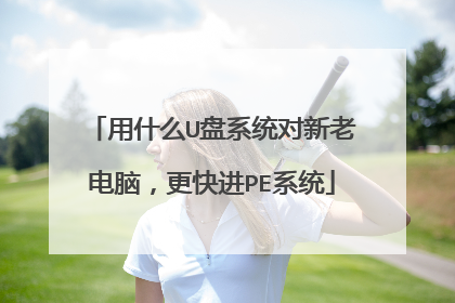 用什么U盘系统对新老电脑,更快进PE系统