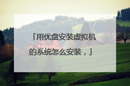 用优盘安装虚拟机的系统怎么安装,