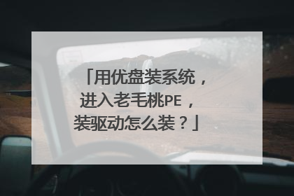 用优盘装系统,进入老毛桃PE,装驱动怎么装?