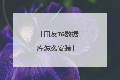 用友T6数据库怎么安装