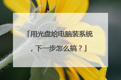 用光盘给电脑装系统,下一步怎么搞?