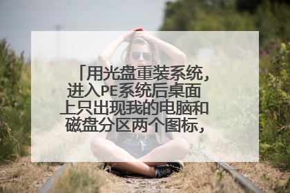 用光盘重装系统,进入PE系统后桌面上只出现我的电脑和磁盘分区两个图标,下一步怎么办?