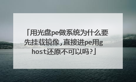 用光盘pe做系统为什么要先挂载镜像,直接进pe用ghost还原不可以吗?