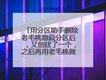 用分区助手删除老毛桃隐藏分区后，又创建了一个，之后再用老毛桃做U盘启动盘，老毛桃不会识别了。