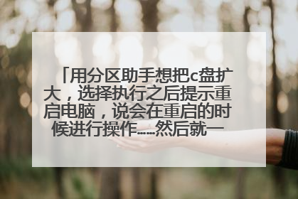 用分区助手想把c盘扩大，选择执行之后提示重启电脑，说会在重启的时候进行操作……然后就一直卡在win