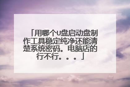 用哪个U盘启动盘制作工具稳定纯净还能清楚系统密码。电脑店的行不行。。。