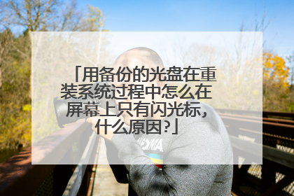 用备份的光盘在重装系统过程中怎么在屏幕上只有闪光标,什么原因?