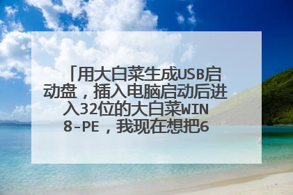用大白菜生成USB启动盘,插入电脑启动后进入32位的大白菜WIN8-PE,我现在想把64位的WIN