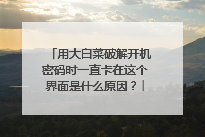 用大白菜破解开机密码时一直卡在这个界面是什么原因?