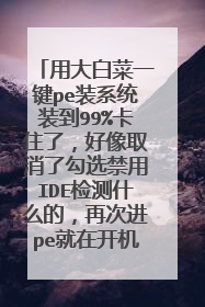 用大白菜一键pe装系统装到99%卡住了，好像取消了勾选禁用IDE检测什么的，再次进pe就在开机界面