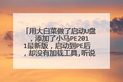 用大白菜做了启动U盘，添加了小马PE2011最新版，启动到PE后，却没有加载工具,听说要把小马改成内置的?