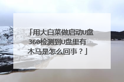 用大白菜做启动U盘360检测到U盘里有木马是怎么回事?