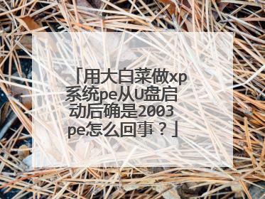 用大白菜做xp系统pe从U盘启动后确是2003pe怎么回事？