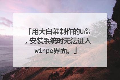 用大白菜制作的U盘,安装系统时无法进入winpe界面。