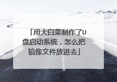 用大白菜制作了U盘启动系统，怎么把镜像文件放进去