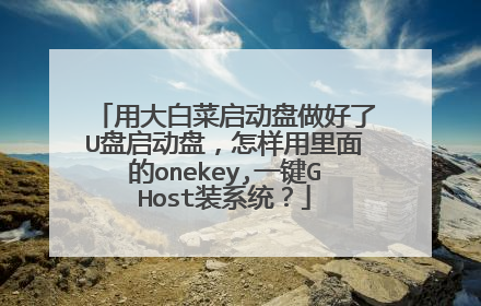 用大白菜启动盘做好了U盘启动盘,怎样用里面的onekey,一键GHost装系统?