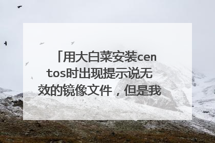 用大白菜安装centos时出现提示说无效的镜像文件,但是我用虚拟机安装就完全没有问题怎么回事?