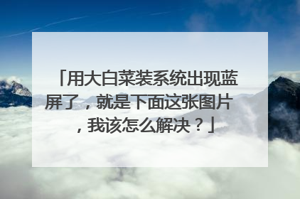 用大白菜装系统出现蓝屏了,就是下面这张图片,我该怎么解决?