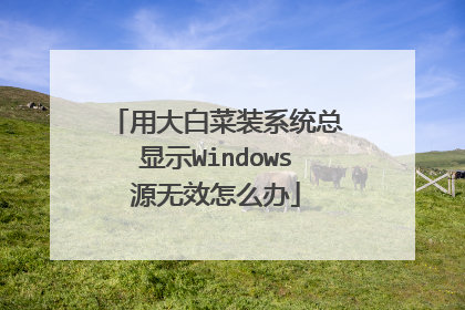 用大白菜装系统总显示Windows源无效怎么办