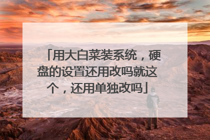 用大白菜装系统，硬盘的设置还用改吗就这个，还用单独改吗