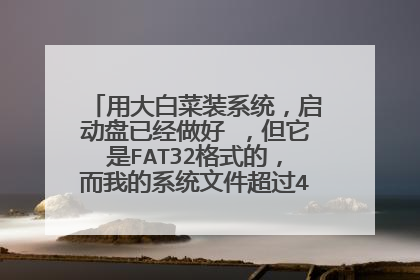 用大白菜装系统,启动盘已经做好 ,但它是FAT32格式的,而我的系统文件超过4G无法放入
