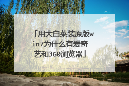 用大白菜装原版win7为什么有爱奇艺和360浏览器