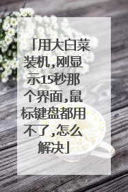 用大白菜装机,刚显示15秒那个界面,鼠标键盘都用不了,怎么解决
