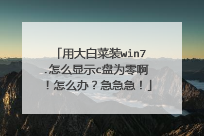 用大白菜装win7.怎么显示c盘为零啊!怎么办?急急急!