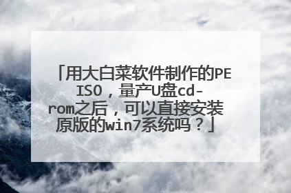 用大白菜软件制作的PE ISO,量产U盘cd-rom之后,可以直接安装原版的win7系统吗?