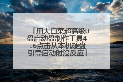用大白菜超高级U盘启动盘制作工具4.6点击从本机硬盘引导启动时没反应