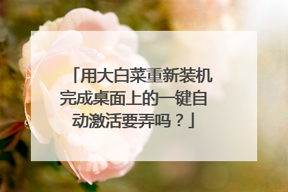 用大白菜重新装机完成桌面上的一键自动激活要弄吗？