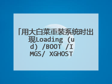用大白菜重装系统时出现Loading (ud) /BOOT /IMGS/ XGHOST.IMG下面