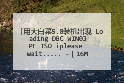 用大白菜5.0装机出现 Loading DBC WIN03PE ISO iplease wait..... -［16M/28M］是怎么回事？