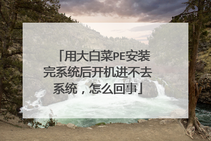 用大白菜PE安装完系统后开机进不去系统，怎么回事