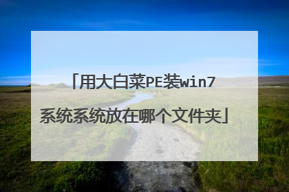 用大白菜PE装win7系统系统放在哪个文件夹