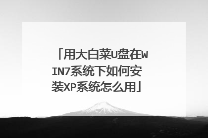 用大白菜U盘在WIN7系统下如何安装XP系统怎么用