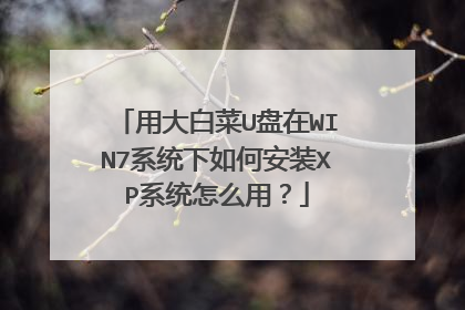 用大白菜U盘在WIN7系统下如何安装XP系统怎么用?
