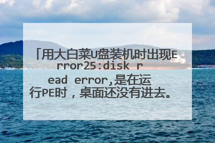 用大白菜U盘装机时出现Error25:disk read error,是在运行PE时，桌面还没有进去。怎么解决，急急急急！