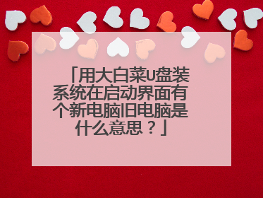 用大白菜U盘装系统在启动界面有个新电脑旧电脑是什么意思?