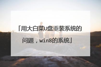 用大白菜U盘重装系统的问题，win8的系统